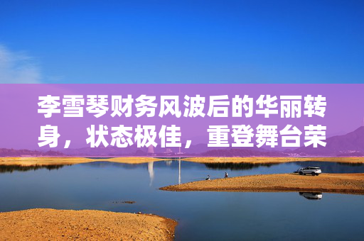 李雪琴财务风波后的华丽转身，状态极佳，重登舞台荣耀归来