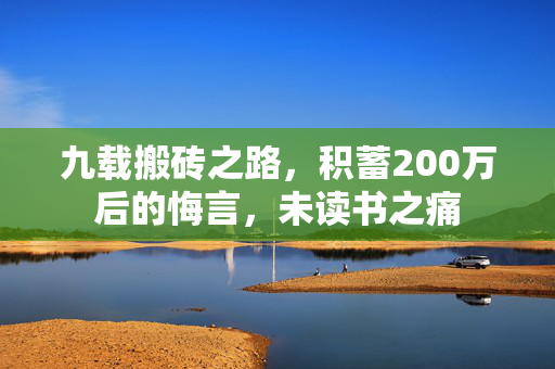 九载搬砖之路，积蓄200万后的悔言，未读书之痛