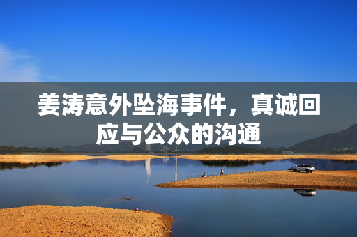 姜涛意外坠海事件，真诚回应与公众的沟通