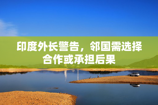 印度外长警告，邻国需选择合作或承担后果