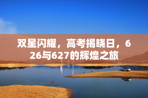 双星闪耀，高考揭晓日，626与627的辉煌之旅
