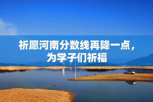 祈愿河南分数线再降一点，为学子们祈福