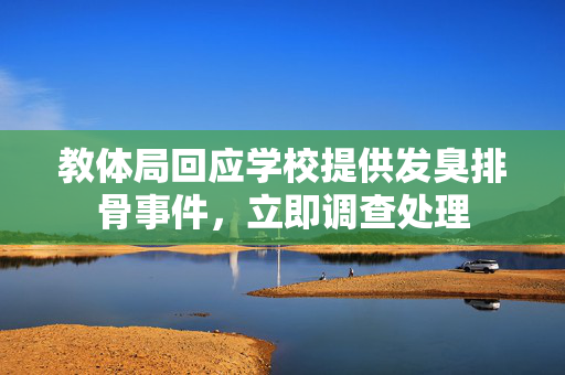 教体局回应学校提供发臭排骨事件，立即调查处理