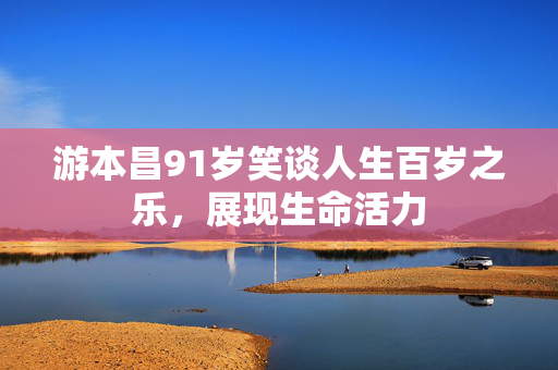 游本昌91岁笑谈人生百岁之乐，展现生命活力