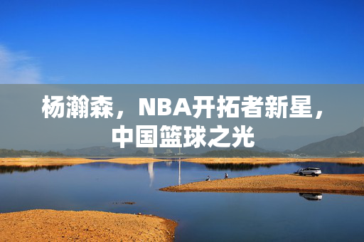 杨瀚森，NBA开拓者新星，中国篮球之光