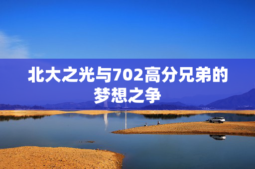 北大之光与702高分兄弟的梦想之争