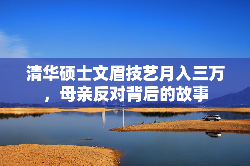 清华硕士文眉技艺月入三万，母亲反对背后的故事