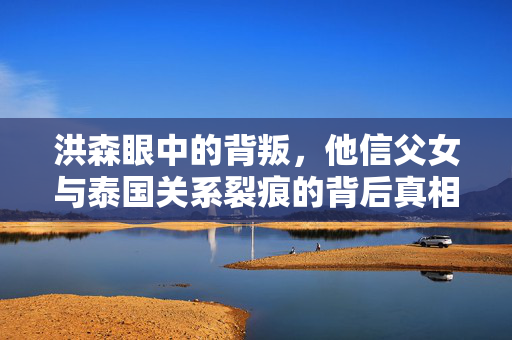洪森眼中的背叛，他信父女与泰国关系裂痕的背后真相