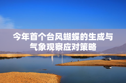 今年首个台风蝴蝶的生成与气象观察应对策略