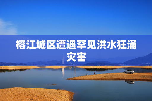 榕江城区遭遇罕见洪水狂涌灾害