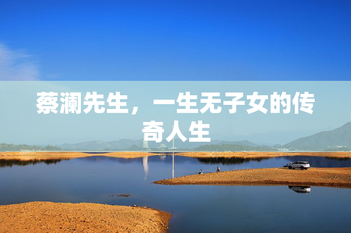 蔡澜先生，一生无子女的传奇人生