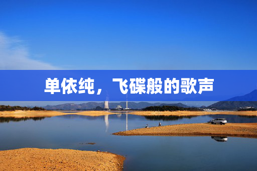 单依纯，飞碟般的歌声