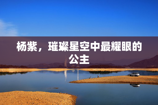 杨紫，璀璨星空中最耀眼的公主