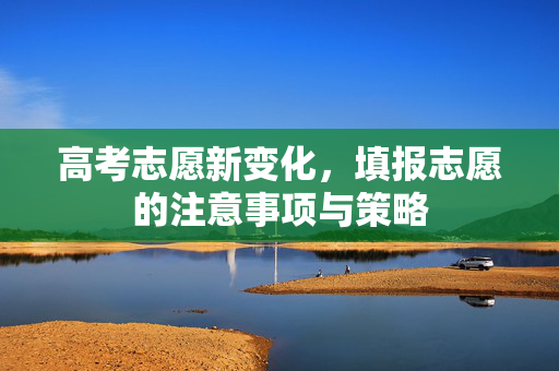 高考志愿新变化，填报志愿的注意事项与策略