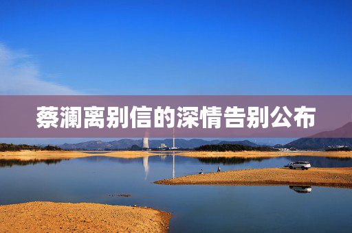 蔡澜离别信的深情告别公布