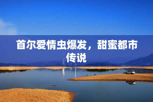 首尔爱情虫爆发，甜蜜都市传说