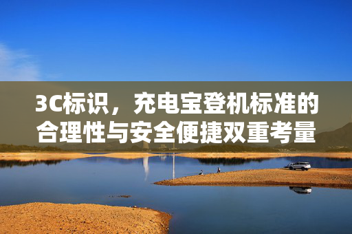 3C标识，充电宝登机标准的合理性与安全便捷双重考量