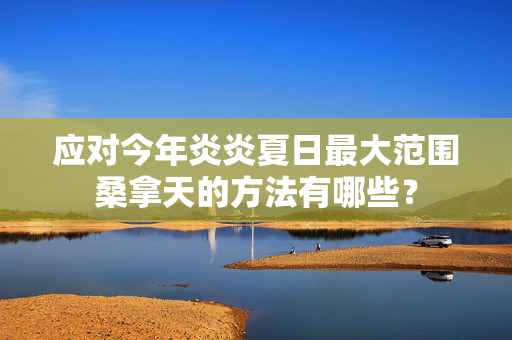 应对今年炎炎夏日最大范围桑拿天的方法有哪些？