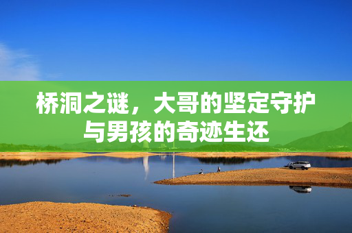 桥洞之谜，大哥的坚定守护与男孩的奇迹生还