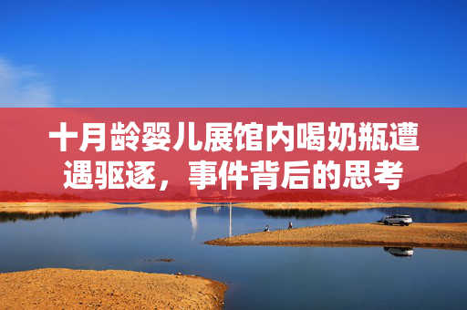 十月龄婴儿展馆内喝奶瓶遭遇驱逐，事件背后的思考