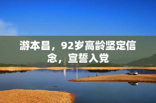 游本昌，92岁高龄坚定信念，宣誓入党