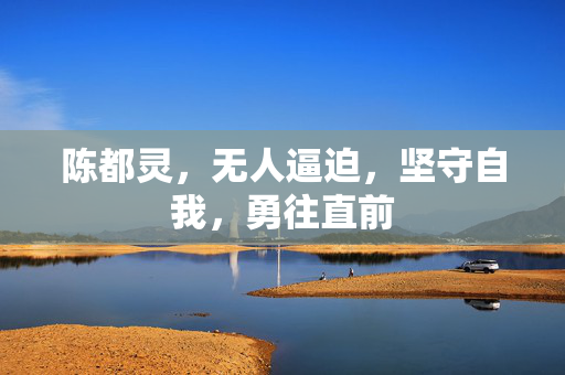 陈都灵，无人逼迫，坚守自我，勇往直前