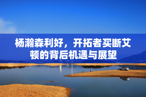 杨瀚森利好，开拓者买断艾顿的背后机遇与展望