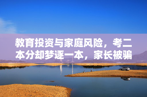 教育投资与家庭风险，考二本分却梦逐一本，家长被骗80多万背后的思考