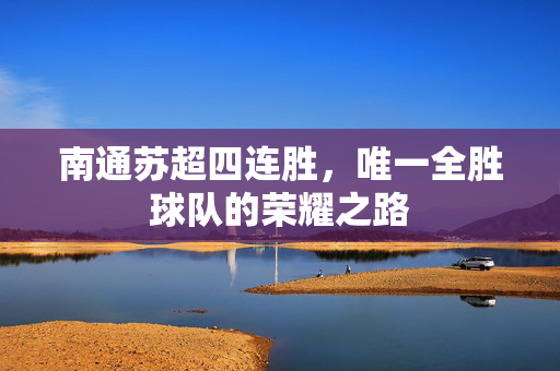 南通苏超四连胜，唯一全胜球队的荣耀之路
