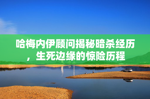 哈梅内伊顾问揭秘暗杀经历，生死边缘的惊险历程