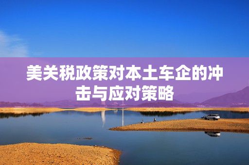 美关税政策对本土车企的冲击与应对策略