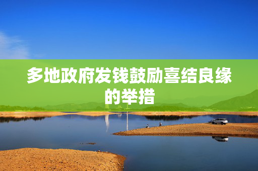 多地政府发钱鼓励喜结良缘的举措