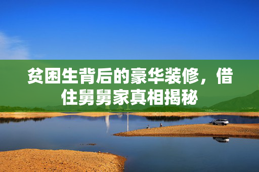 贫困生背后的豪华装修，借住舅舅家真相揭秘