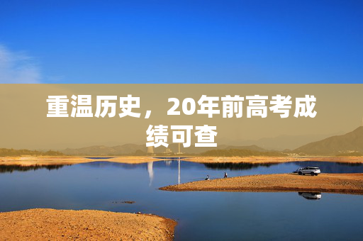 重温历史，20年前高考成绩可查
