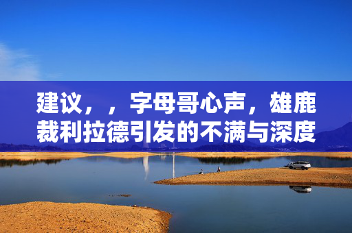 建议，，字母哥心声，雄鹿裁利拉德引发的不满与深度思考