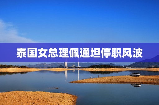 泰国女总理佩通坦停职风波