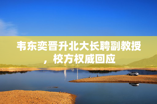 韦东奕晋升北大长聘副教授，校方权威回应