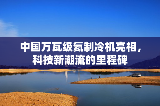 中国万瓦级氦制冷机亮相，科技新潮流的里程碑
