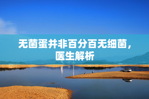 无菌蛋并非百分百无细菌，医生解析