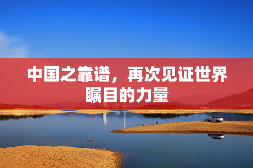 中国之靠谱，再次见证世界瞩目的力量
