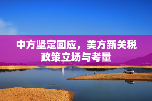 中方坚定回应，美方新关税政策立场与考量
