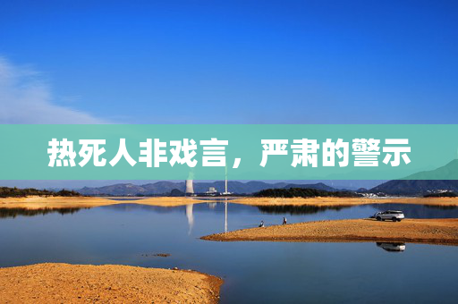热死人非戏言，严肃的警示