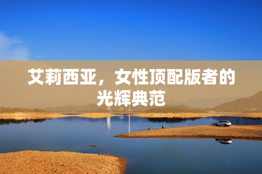 艾莉西亚，女性顶配版者的光辉典范