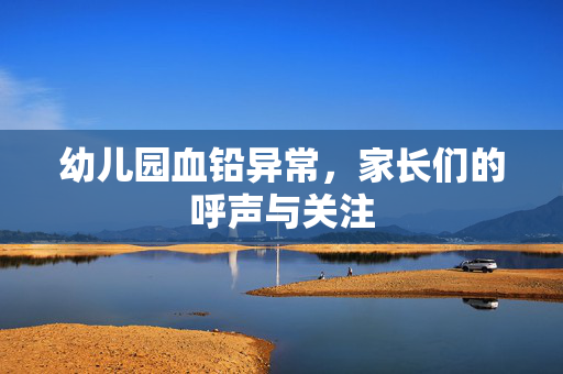 幼儿园血铅异常，家长们的呼声与关注