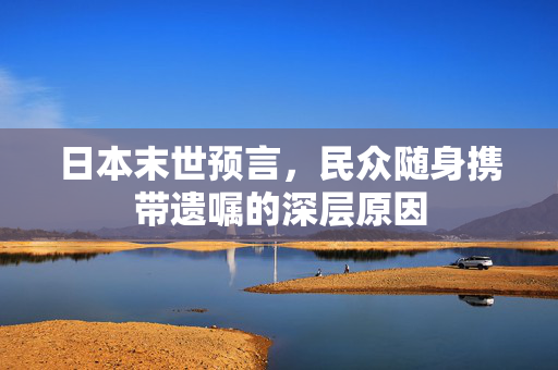 日本末世预言，民众随身携带遗嘱的深层原因