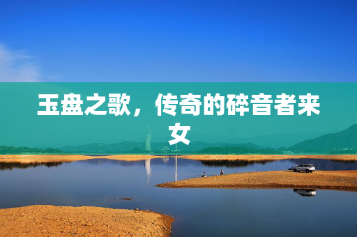 玉盘之歌，传奇的碎音者来女