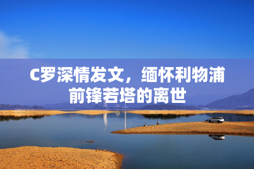 C罗深情发文，缅怀利物浦前锋若塔的离世