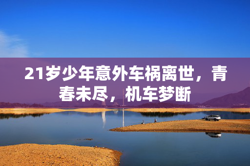 21岁少年意外车祸离世，青春未尽，机车梦断