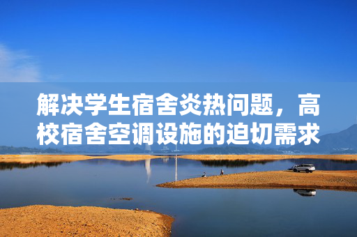 解决学生宿舍炎热问题，高校宿舍空调设施的迫切需求与解决方案