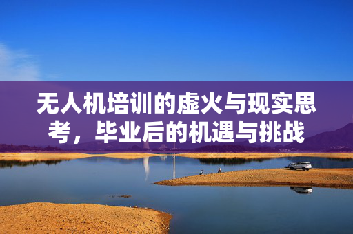 无人机培训的虚火与现实思考，毕业后的机遇与挑战